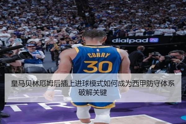 皇马贝林厄姆后插上进球模式如何成为西甲防守体系破解关键