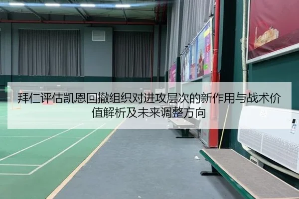 拜仁评估凯恩回撤组织对进攻层次的新作用与战术价值解析及未来调整方向