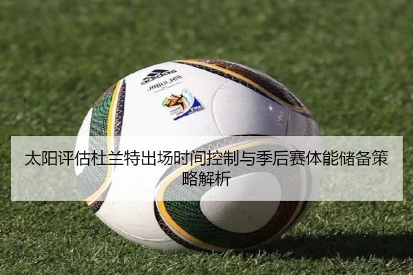 太阳评估杜兰特出场时间控制与季后赛体能储备策略解析
