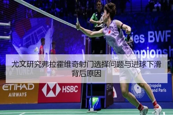 尤文研究弗拉霍维奇射门选择问题与进球下滑背后原因