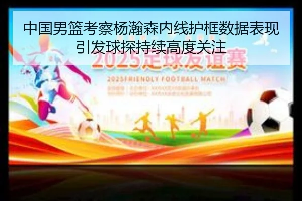 中国男篮考察杨瀚森内线护框数据表现引发球探持续高度关注